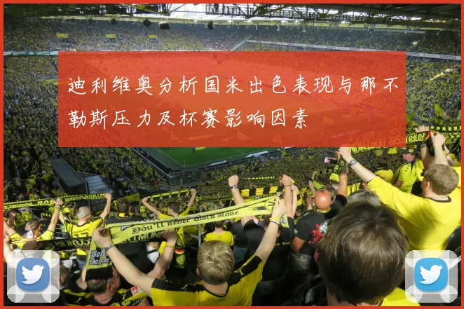 迪利维奥分析国米出色表现与那不勒斯压力及杯赛影响因素
