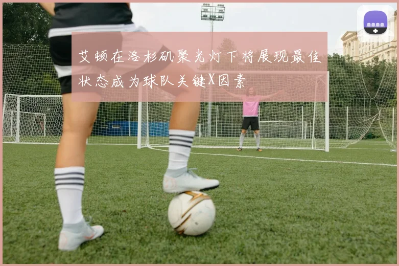 艾顿在洛杉矶聚光灯下将展现最佳状态成为球队关键X因素