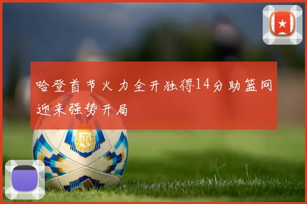 哈登首节火力全开独得14分助篮网迎来强势开局