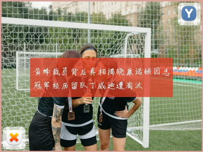 黄蜂裁员背后真相揭晓康诺顿因总冠军经历留队丁威迪遭淘汰
