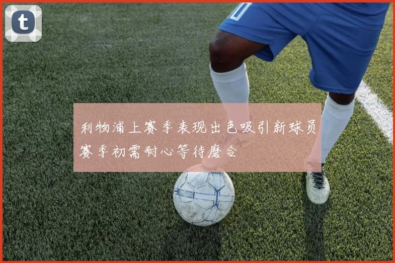 利物浦上赛季表现出色吸引新球员赛季初需耐心等待磨合