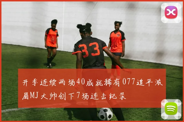 开季连续两场40成就稀有077追平浓眉MJ大帅创下7场连击纪录