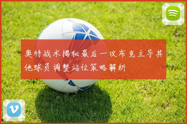 奥特战术揭秘最后一攻布克主导其他球员调整站位策略解析