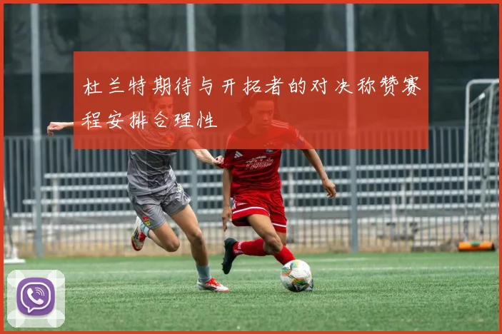 杜兰特期待与开拓者的对决称赞赛程安排合理性