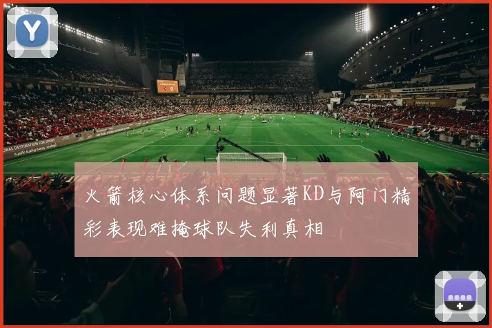 火箭核心体系问题显著KD与阿门精彩表现难掩球队失利真相