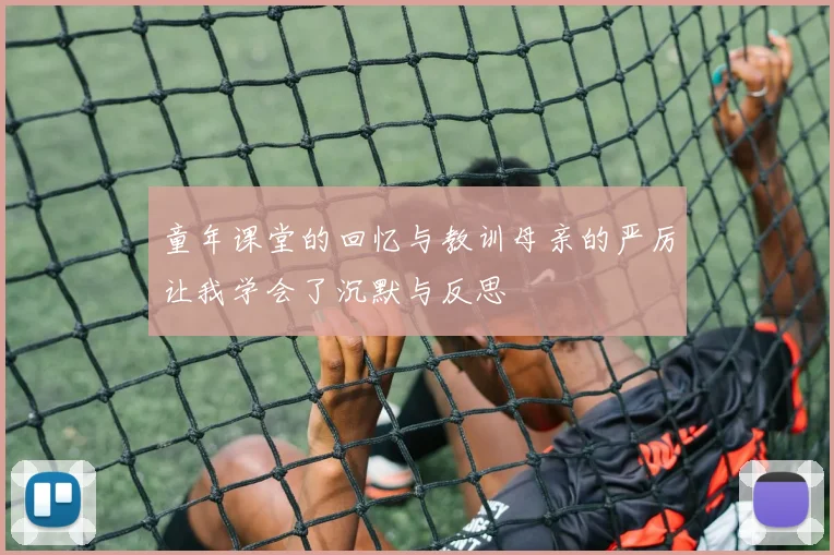 童年课堂的回忆与教训母亲的严厉让我学会了沉默与反思