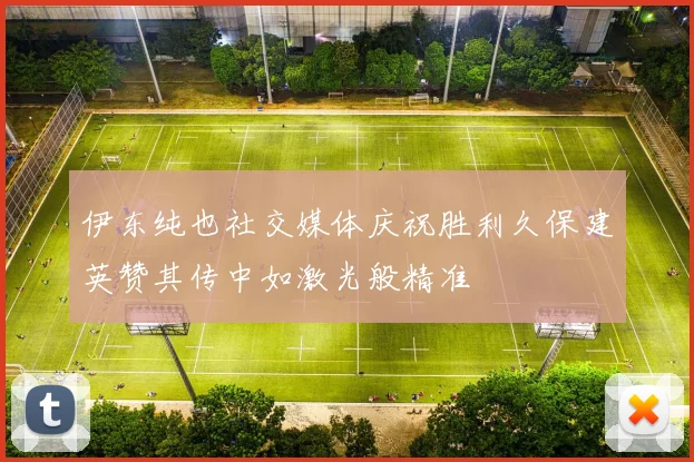伊东纯也社交媒体庆祝胜利久保建英赞其传中如激光般精准
