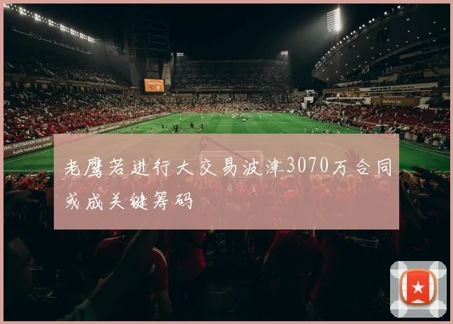 老鹰若进行大交易波津3070万合同或成关键筹码