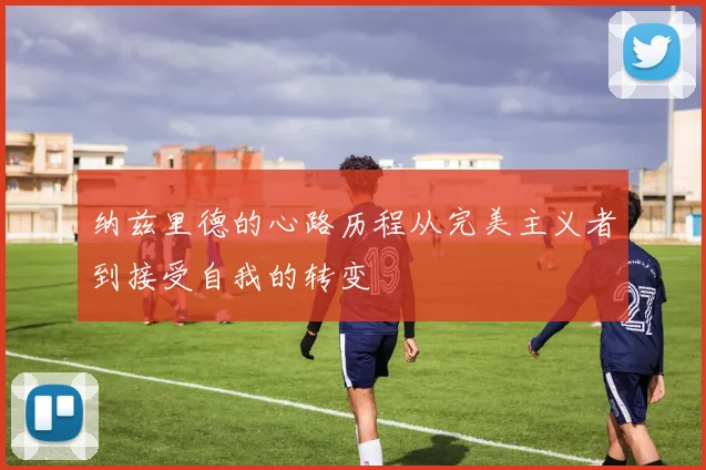 纳兹里德的心路历程从完美主义者到接受自我的转变