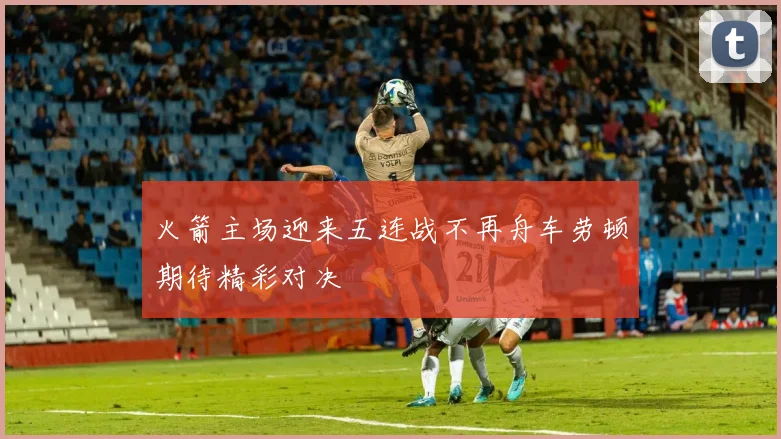 火箭主场迎来五连战不再舟车劳顿期待精彩对决