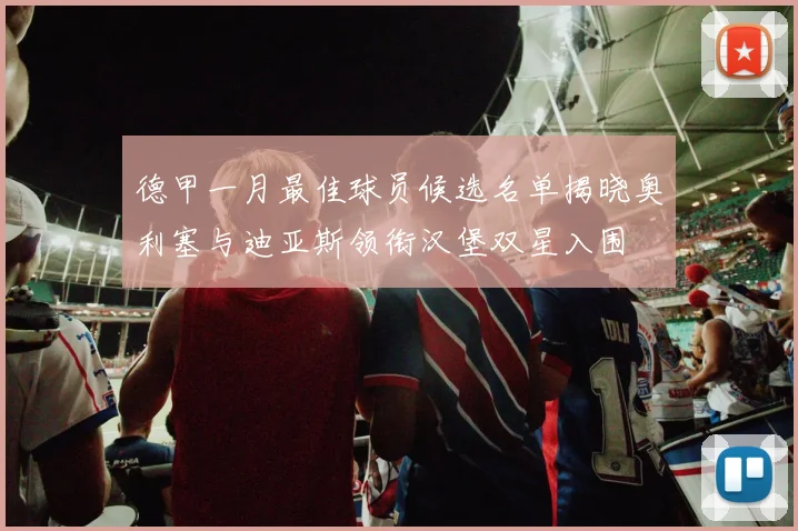 德甲一月最佳球员候选名单揭晓奥利塞与迪亚斯领衔汉堡双星入围